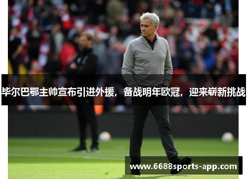 毕尔巴鄂主帅宣布引进外援，备战明年欧冠，迎来崭新挑战