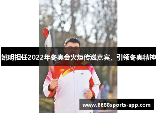 姚明担任2022年冬奥会火炬传递嘉宾，引领冬奥精神