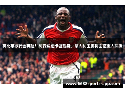 莫比莱欲转会英超！阿森纳纽卡皆现身，意大利国脚将面临重大抉择