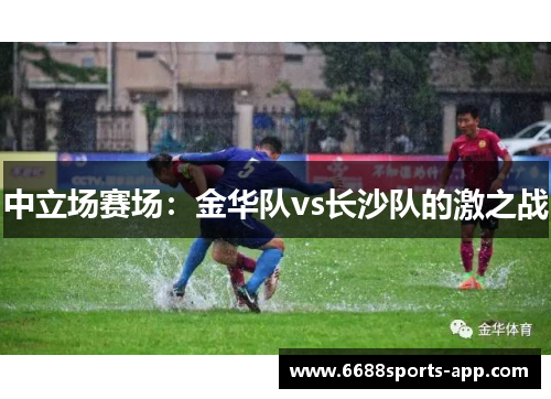 中立场赛场：金华队vs长沙队的激之战