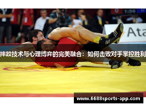 摔跤技术与心理博弈的完美融合：如何击败对手掌控胜利