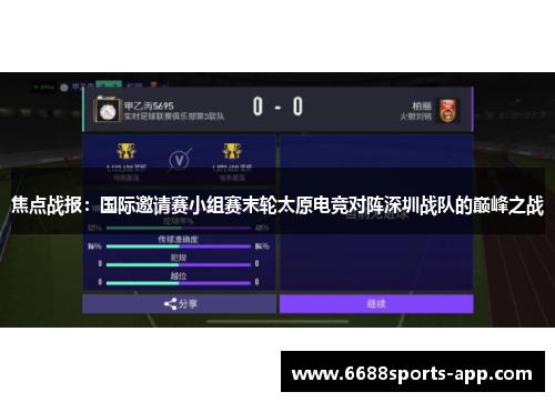 焦点战报：国际邀请赛小组赛末轮太原电竞对阵深圳战队的巅峰之战