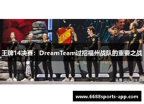 王牌14决赛：DreamTeam过招福州战队的重要之战