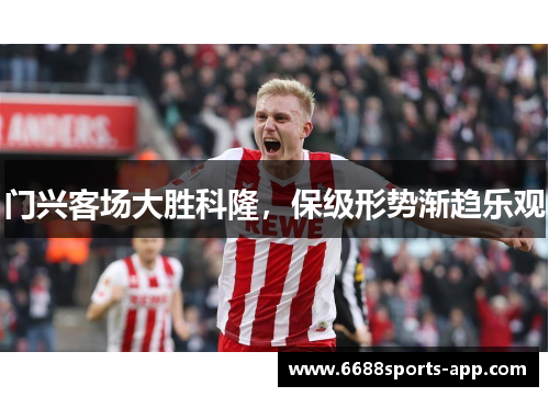 门兴客场大胜科隆，保级形势渐趋乐观