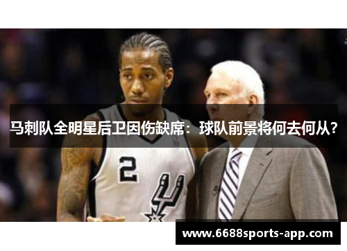 马刺队全明星后卫因伤缺席：球队前景将何去何从？