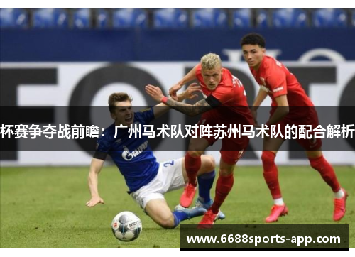 杯赛争夺战前瞻：广州马术队对阵苏州马术队的配合解析