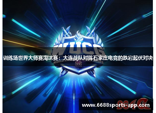 训练场世界大师赛淘汰赛：大连战队对阵石家庄电竞的跌宕起伏对决